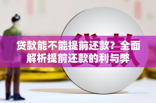祁县贷款能不能提前还款？全面解析提前还款的利与弊