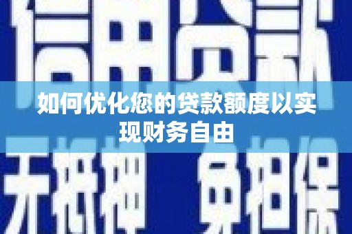 祁县如何优化您的贷款额度以实现财务自由