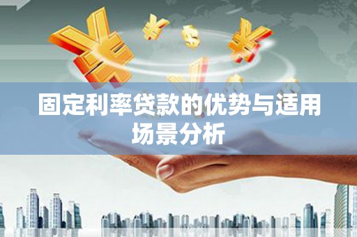 祁县固定利率贷款的优势与适用场景分析