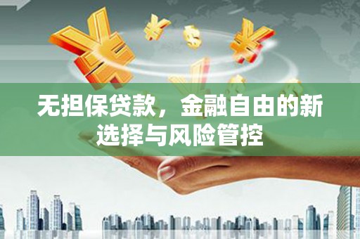 祁县无担保贷款，金融自由的新选择与风险管控