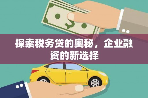 祁县探索税务贷的奥秘，企业融资的新选择