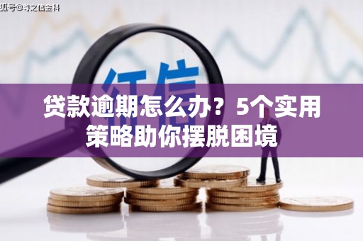 祁县贷款逾期怎么办？5个实用策略助你摆脱困境