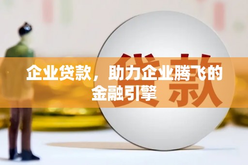 祁县企业贷款，助力企业腾飞的金融引擎