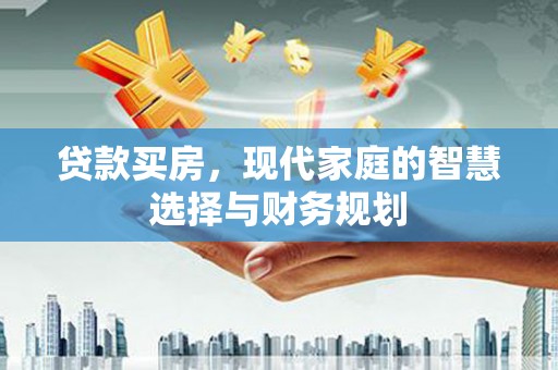 祁县贷款买房，现代家庭的智慧选择与财务规划