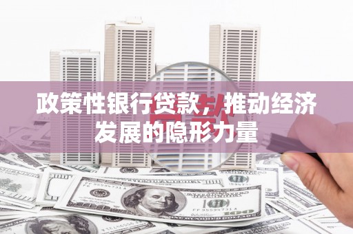 祁县政策性银行贷款，推动经济发展的隐形力量