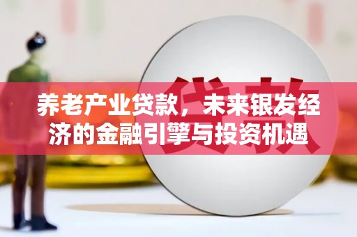 祁县养老产业贷款，未来银发经济的金融引擎与投资机遇
