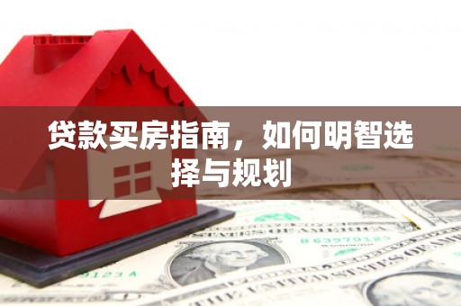 祁县贷款买房指南，如何明智选择与规划
