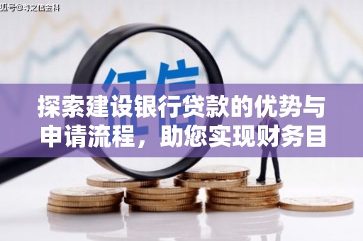 祁县探索建设银行贷款的优势与申请流程，助您实现财务目标