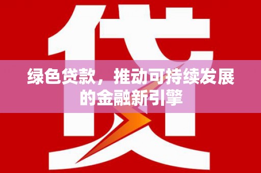 祁县绿色贷款，推动可持续发展的金融新引擎