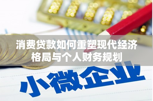 祁县消费贷款如何重塑现代经济格局与个人财务规划
