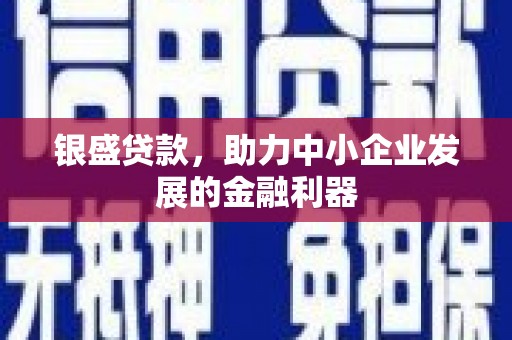 祁县银盛贷款，助力中小企业发展的金融利器