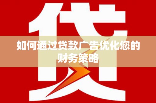 祁县如何通过贷款广告优化您的财务策略