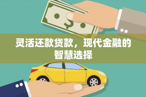 祁县灵活还款贷款，现代金融的智慧选择