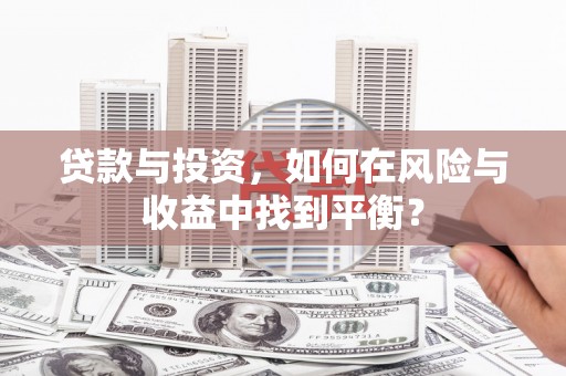 祁县贷款与投资，如何在风险与收益中找到平衡？