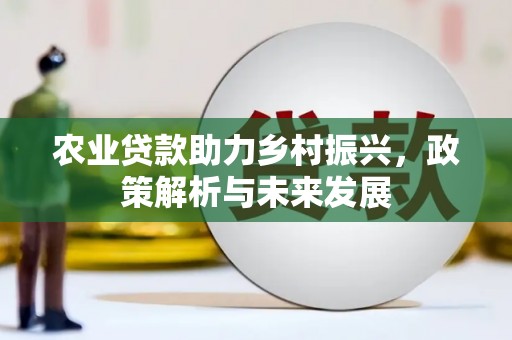 祁县农业贷款助力乡村振兴，政策解析与未来发展