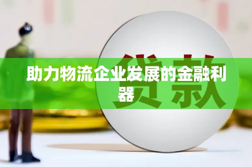 祁县助力物流企业发展的金融利器