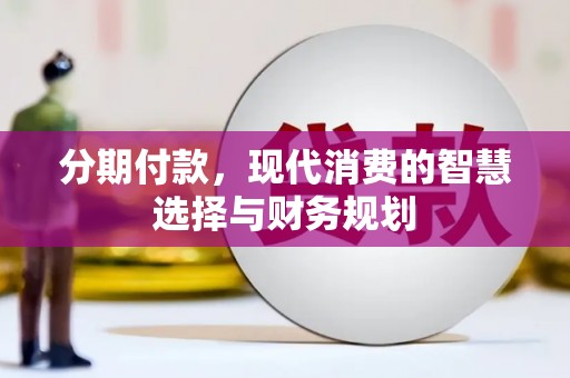 祁县分期付款，现代消费的智慧选择与财务规划