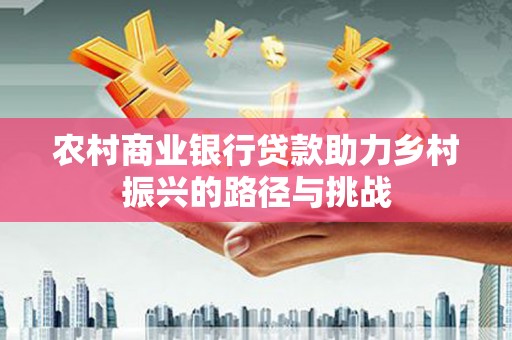 祁县农村商业银行贷款助力乡村振兴的路径与挑战