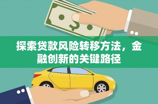 祁县探索贷款风险转移方法，金融创新的关键路径