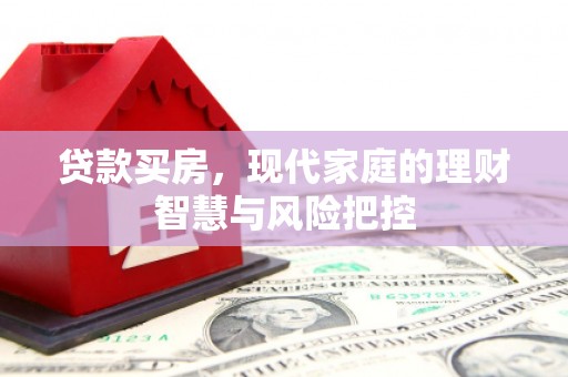 祁县贷款买房，现代家庭的理财智慧与风险把控