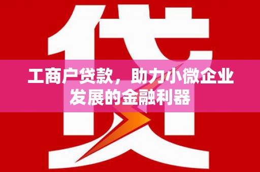 祁县工商户贷款，助力小微企业发展的金融利器