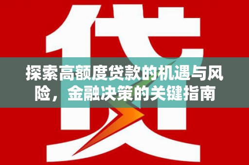 祁县探索高额度贷款的机遇与风险，金融决策的关键指南
