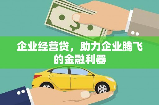 祁县企业经营贷，助力企业腾飞的金融利器