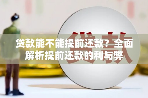 祁县贷款能不能提前还款？全面解析提前还款的利与弊