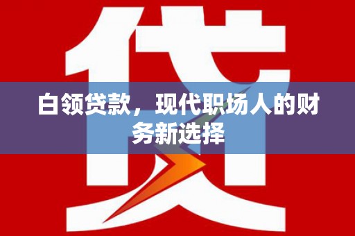 祁县白领贷款，现代职场人的财务新选择