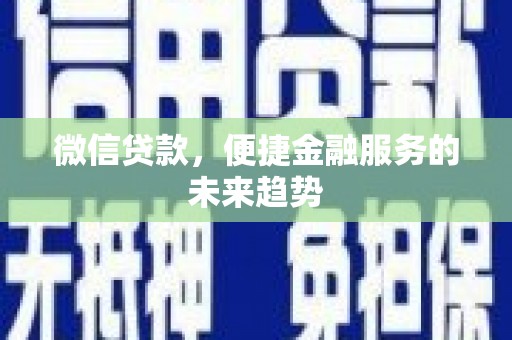 祁县微信贷款，便捷金融服务的未来趋势