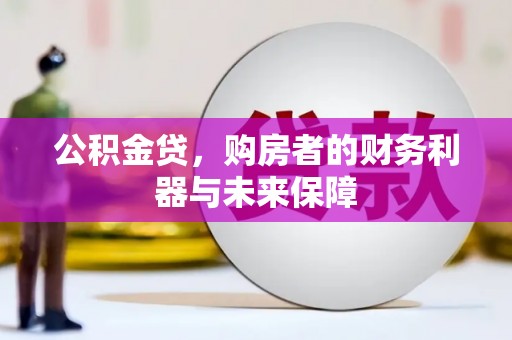 祁县公积金贷，购房者的财务利器与未来保障
