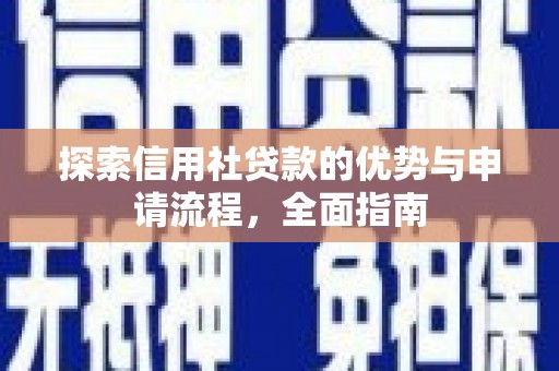 祁县探索信用社贷款的优势与申请流程，全面指南