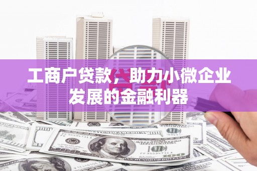祁县工商户贷款，助力小微企业发展的金融利器