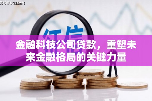 祁县金融科技公司贷款，重塑未来金融格局的关键力量