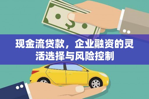 祁县现金流贷款，企业融资的灵活选择与风险控制