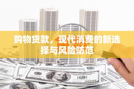 祁县购物贷款，现代消费的新选择与风险防范