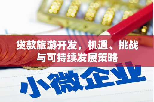 祁县贷款旅游开发，机遇、挑战与可持续发展策略