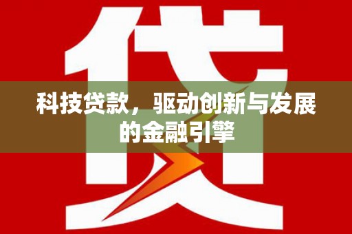 祁县科技贷款，驱动创新与发展的金融引擎