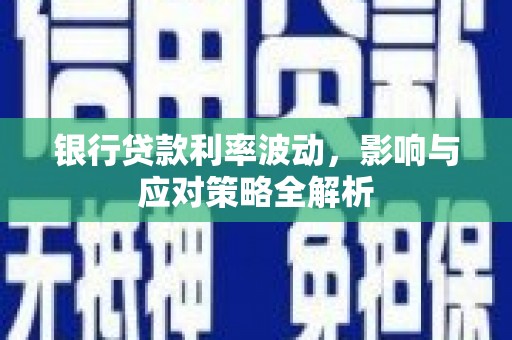 祁县银行贷款利率波动，影响与应对策略全解析