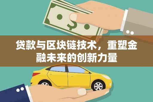 祁县贷款与区块链技术，重塑金融未来的创新力量
