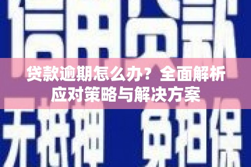祁县贷款逾期怎么办？全面解析应对策略与解决方案