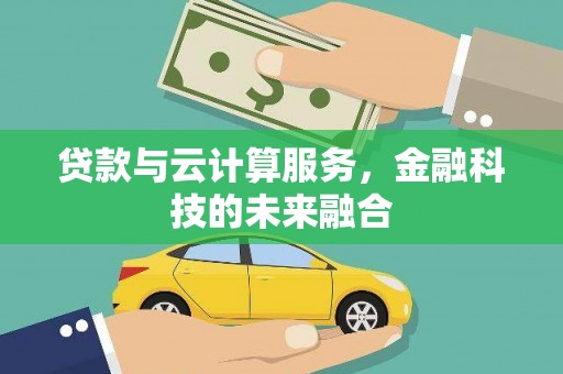 祁县贷款与云计算服务，金融科技的未来融合