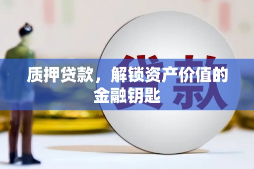 祁县质押贷款，解锁资产价值的金融钥匙