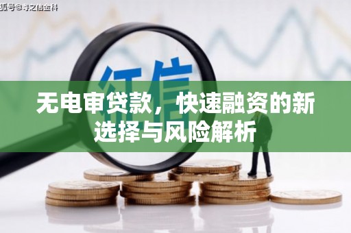 祁县无电审贷款，快速融资的新选择与风险解析
