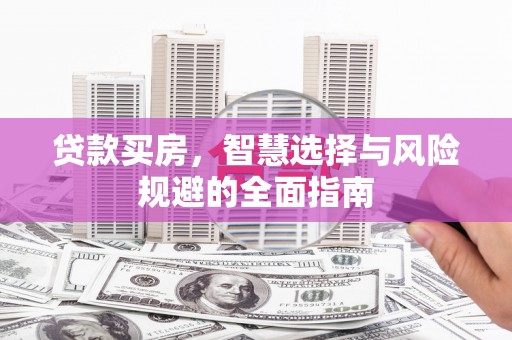 祁县贷款买房，智慧选择与风险规避的全面指南