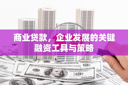 祁县商业贷款，企业发展的关键融资工具与策略