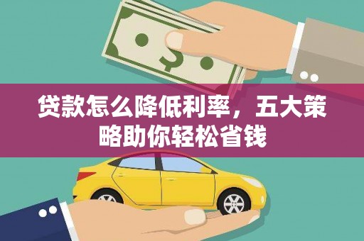 祁县贷款怎么降低利率，五大策略助你轻松省钱
