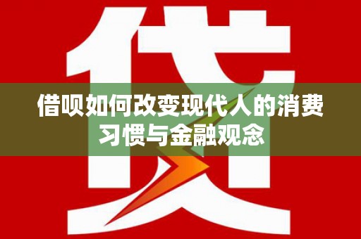 祁县借呗如何改变现代人的消费习惯与金融观念