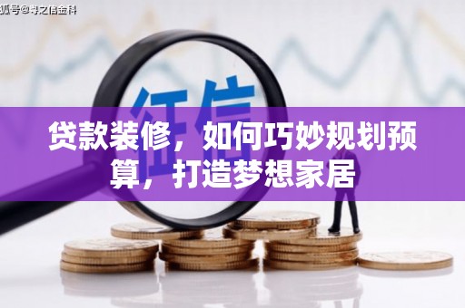 祁县贷款装修，如何巧妙规划预算，打造梦想家居