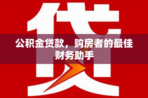 祁县公积金贷款，购房者的最佳财务助手